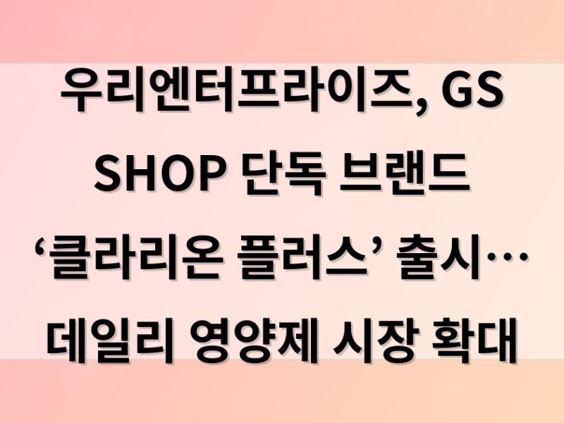 우리엔터프라이즈, GS SHOP 단독 브랜드 ‘클라리온 플러스’ 출시… 데일리 영양제 시장 확대
